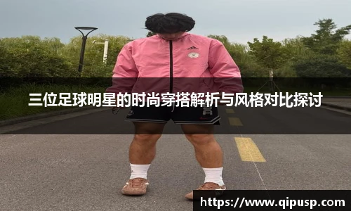 三位足球明星的时尚穿搭解析与风格对比探讨